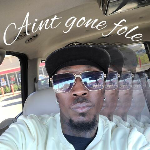 Ain't gone fole