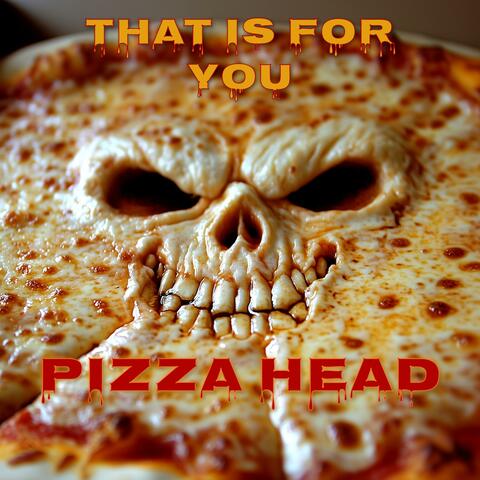 That is for you, Pizza Head