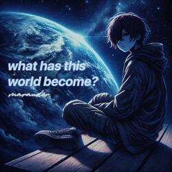 what has this world become?
