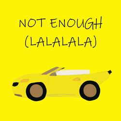 not enough (lalalala)