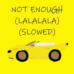 not enough (lalalala) [slowed]