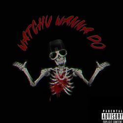 WATCHU WANNA DO
