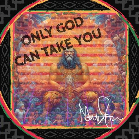 ONLY GOD CAN TAKE YOU