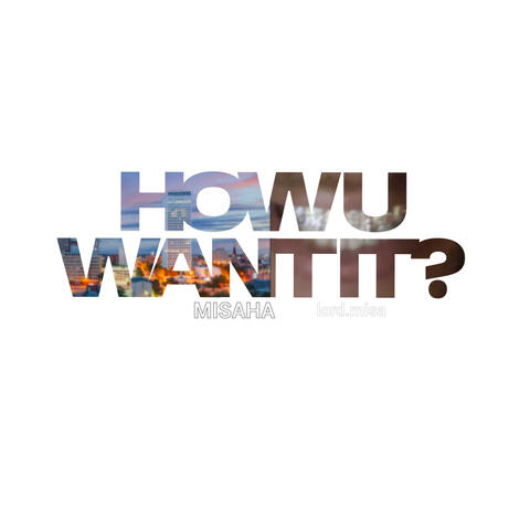 How you want it?