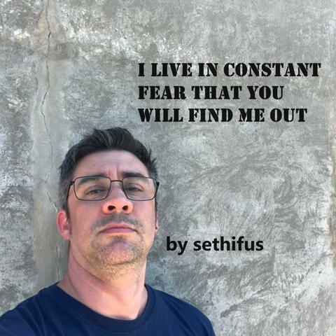I Live in Constant Fear That You Will Find Me Out