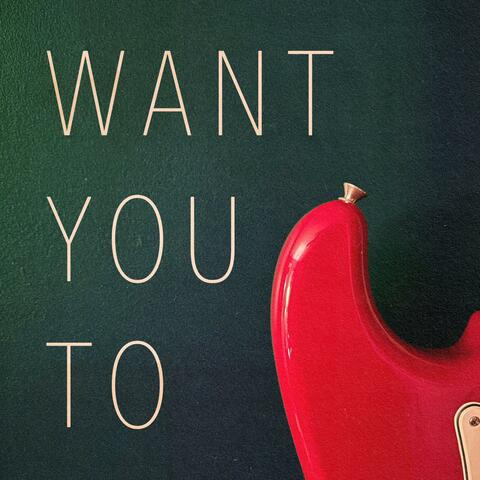 Want You To