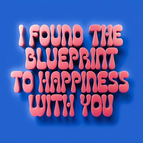 I Found The Blueprint To Happiness With You