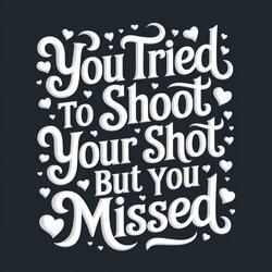 You Tried To Shoot Your Shot But You Missed