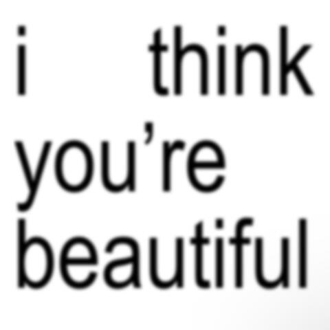 i think you're beautiful