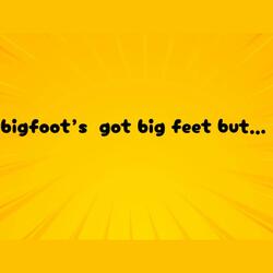 bigfoot's got big feet but...