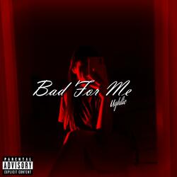 Bad For Me
