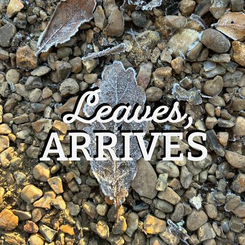 Leaves, Arrives