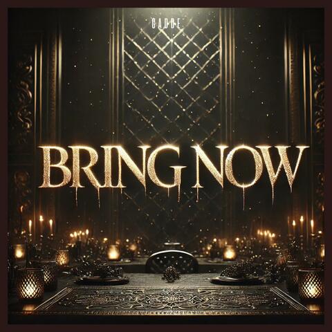 Bring now