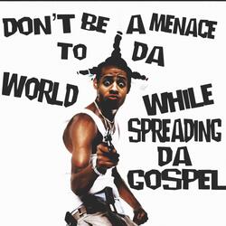 DON'T BE A MENACE TO DA WORLD WHILE SPREADING DA GOSPEL