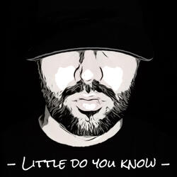 Little do you know