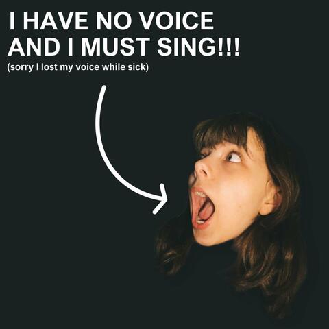 I HAVE NO VOICE AND I MUST SING!!!