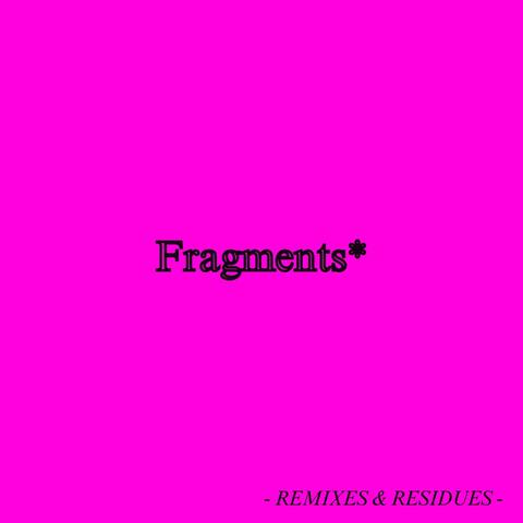 Fragments* (Remixes & Residues)