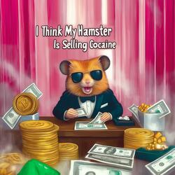 i think my hamster is selling cocaine