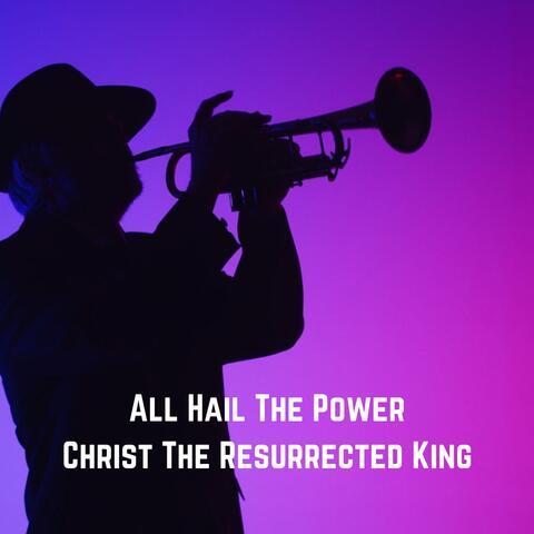 All Hail The Power (Christ The Resurrected King)