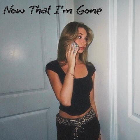 Now That I'm Gone