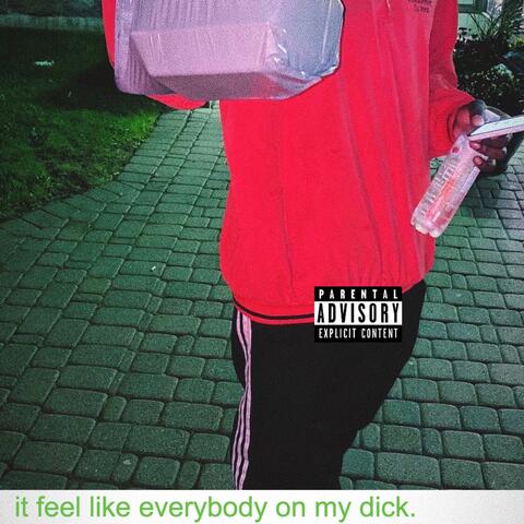 it feel like everybody on my dick.