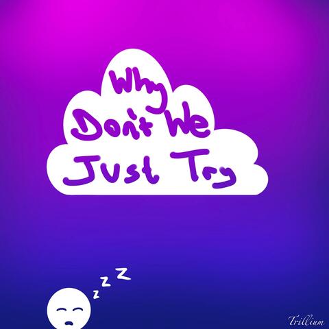 Why Don't We Just Try