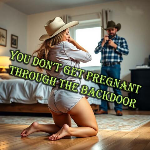 You Don’t Get Pregnant Through the Backdoor