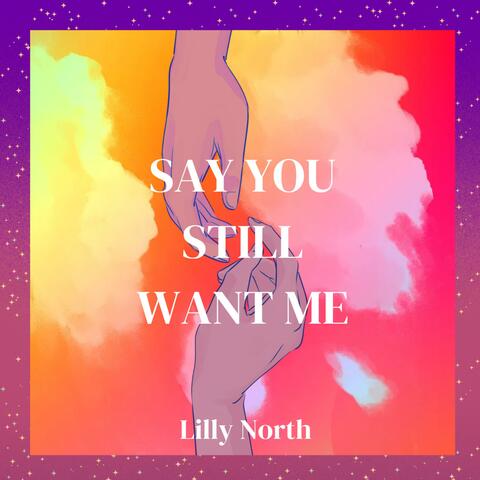 SAY YOU STILL WANT ME