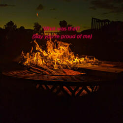 What was that? (Say you’re proud of me)