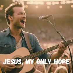 Jesus, My Only Hope