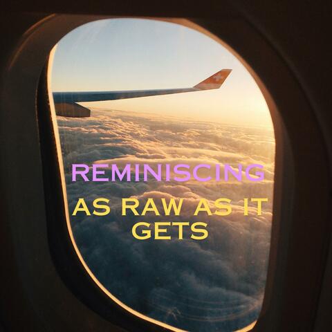 Reminiscing (as raw as as it gets)