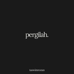 pergilah.