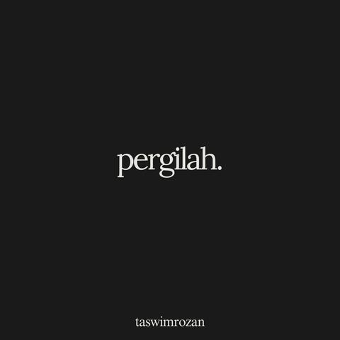 pergilah.