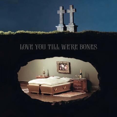 Love you till we're bones