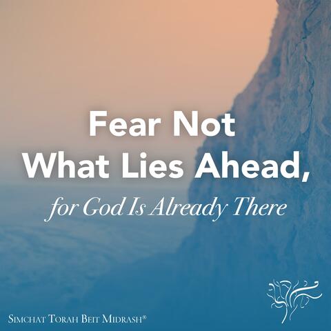 Fear Not What Lies Ahead, for God Is Already There