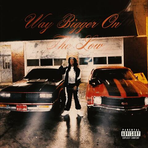 WAY BIGGER ON THE LOW