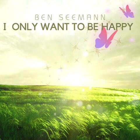 I only want to be happy