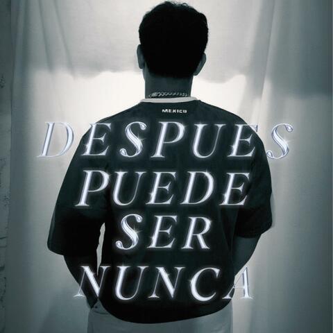DESPUÉS PUEDE SER NUNCA