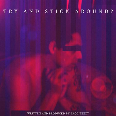 TRY AND STICK AROUND?