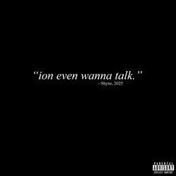 ion even wanna talk