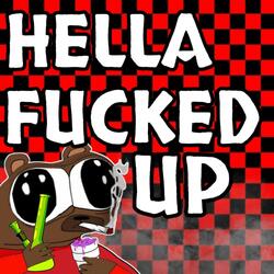 HELLA FUCKED UP