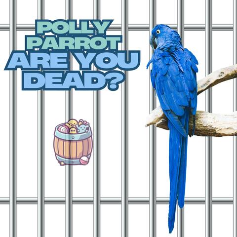 Polly Parrot are you Dead?