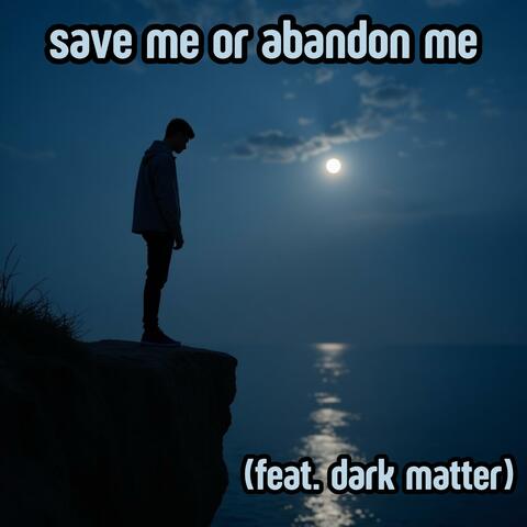 Save me or abandon me (Feat. Dark Matter)