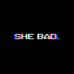 She bad