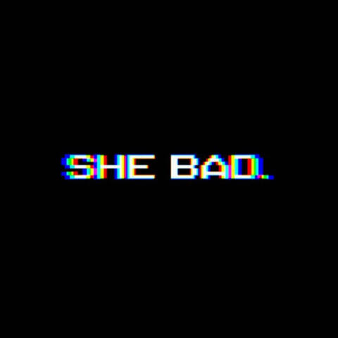She bad