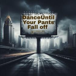 Dance Til your Pants Fall Off!