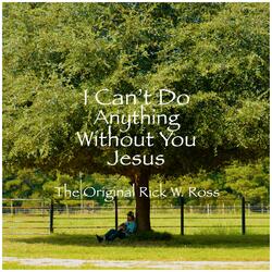 I CAN'T DO ANYTHING WITHOUT YOU JESUS