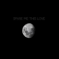 Spare me this love