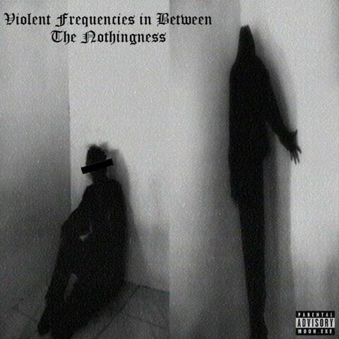 violent frequencies in between the nothingness