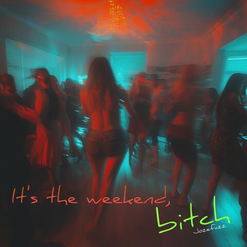 It's the weekend, bitch